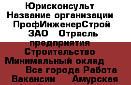 Юрисконсульт › Название организации ­ ПрофИнженерСтрой, ЗАО › Отрасль предприятия ­ Строительство › Минимальный оклад ­ 40 000 - Все города Работа » Вакансии   . Амурская обл.,Архаринский р-н